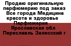 Продаю оригинальную парфюмерию под заказ - Все города Медицина, красота и здоровье » Парфюмерия   . Ярославская обл.,Переславль-Залесский г.